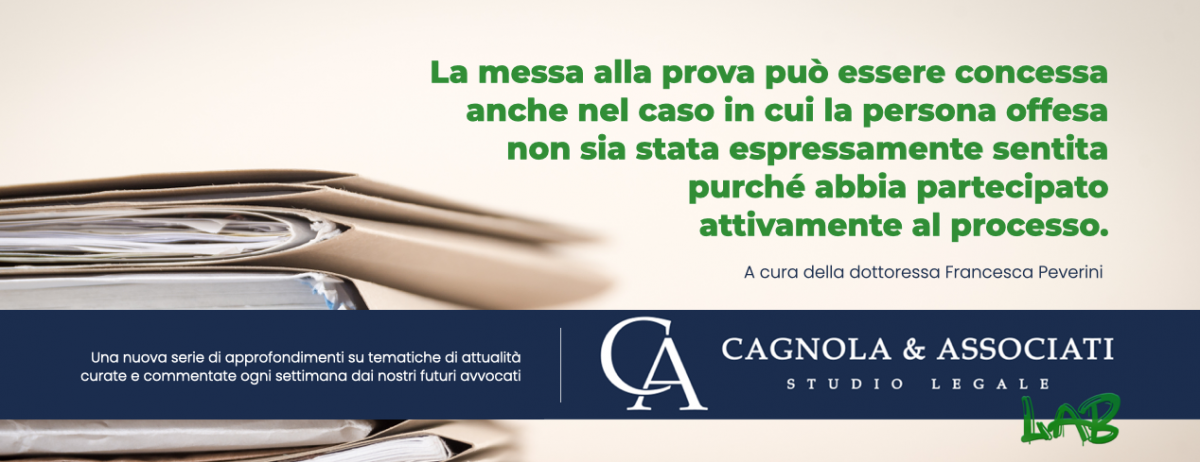 La messa alla prova può essere concessa anche nel caso in cui la persona offesa non sia stata espressamente sentita purché abbia partecipato attivamente al processo.
